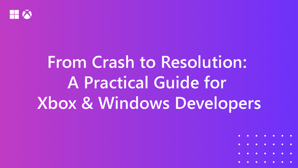 From Crash to Resolution: A Practical Guide for Xbox & Windows Developers