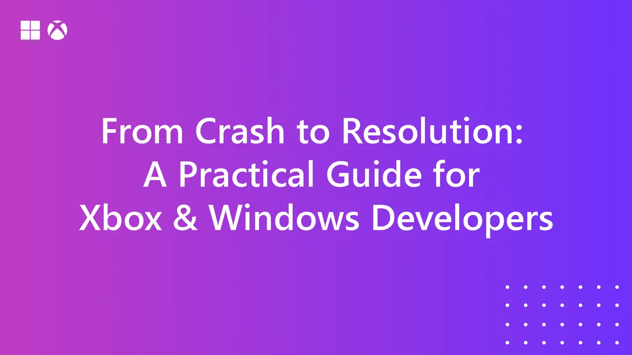 From Crash to Resolution: A Practical Guide for Xbox & Windows Developers